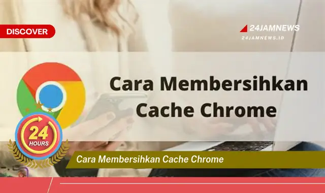 cara membersihkan cache chrome