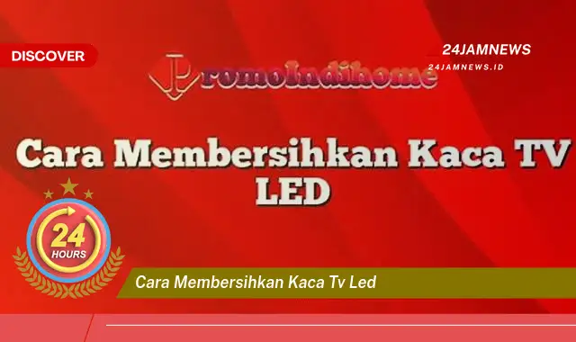cara membersihkan kaca tv led