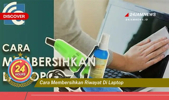 cara membersihkan riwayat di laptop