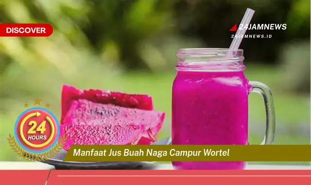 Temukan Manfaat Jus Buah Naga Campur Wortel untuk Kesehatan Tubuh Anda