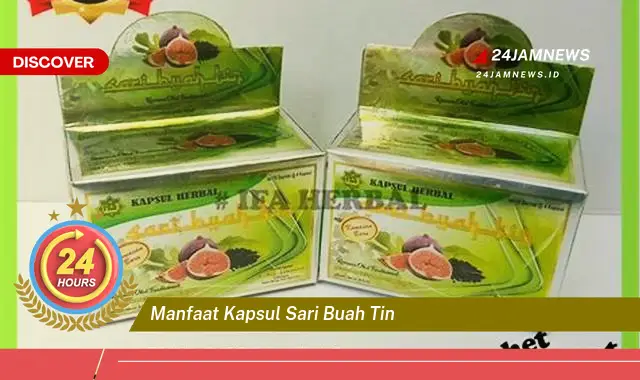Temukan Manfaat Kapsul Sari Buah Tin untuk Kesehatan Tubuh Anda