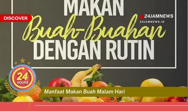 Temukan Manfaat Makan Buah Malam Hari, Benarkah Baik atau Buruk untuk Kesehatan?
